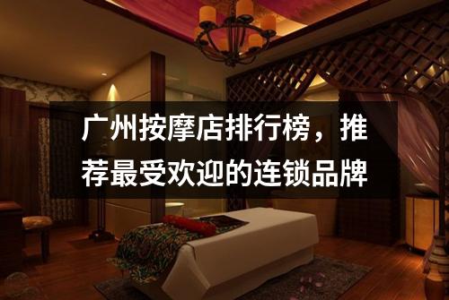 广州按摩店排行榜，推荐最受欢迎的连锁品牌