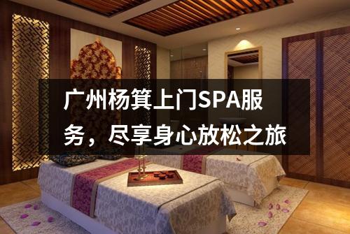 广州杨箕上门SPA服务，尽享身心放松之旅