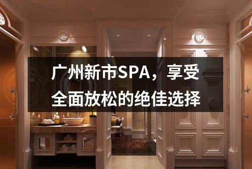 广州新市SPA，享受全面放松的绝佳选择