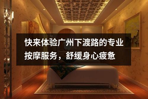 快来体验广州下渡路的专业按摩服务，舒缓身心疲惫