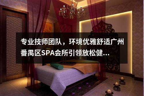 专业技师团队，环境优雅舒适广州番禺区SPA会所引领放松健康新潮流