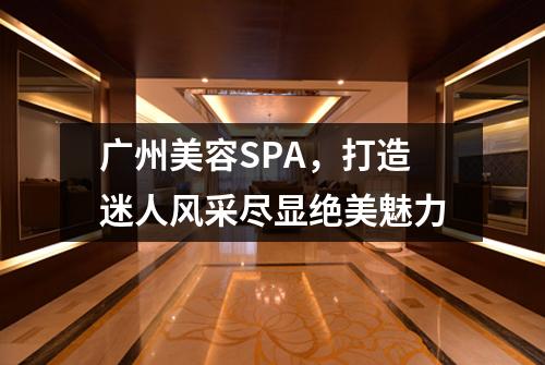 广州美容SPA，打造迷人风采尽显绝美魅力