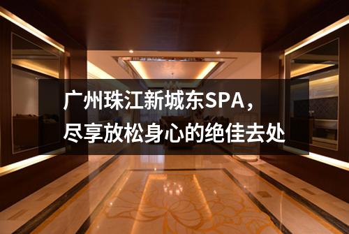 广州珠江新城东SPA，尽享放松身心的绝佳去处