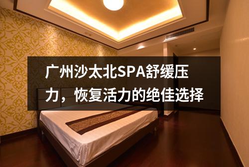 广州沙太北SPA舒缓压力，恢复活力的绝佳选择