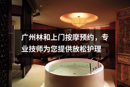 广州林和上门按摩预约，专业技师为您提供放松护理