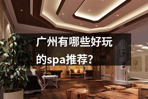 广州有哪些好玩的spa推荐？