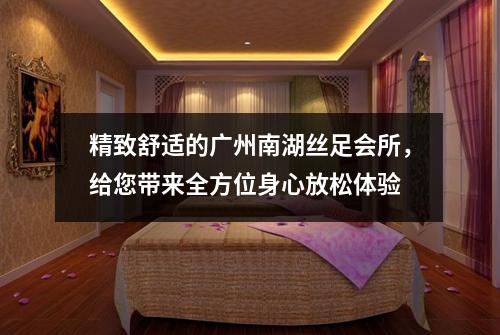 精致舒适的广州南湖丝足会所，给您带来全方位身心放松体验
