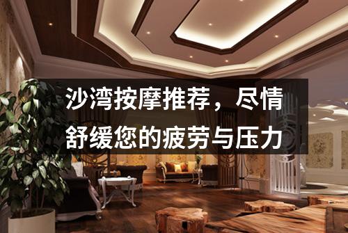 沙湾按摩推荐，尽情舒缓您的疲劳与压力