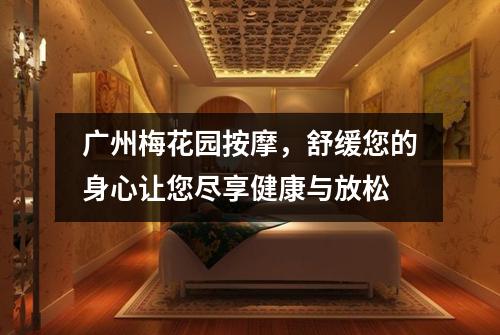 广州梅花园按摩，舒缓您的身心让您尽享健康与放松
