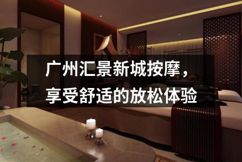 广州汇景新城按摩，享受舒适的放松体验