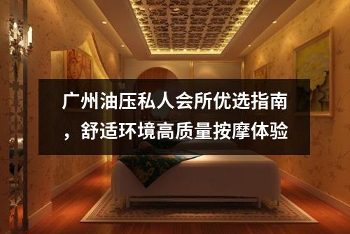 广州油压私人会所优选指南，舒适环境高质量按摩体验