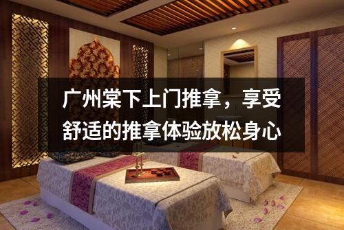 广州棠下上门推拿，享受舒适的推拿体验放松身心