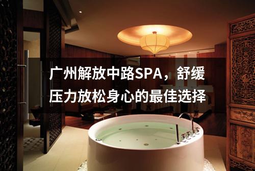 广州解放中路SPA，舒缓压力放松身心的最佳选择
