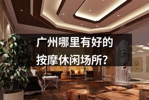 广州哪里有好的按摩休闲场所？