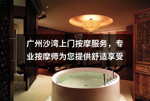 广州沙湾上门按摩服务，专业按摩师为您提供舒适享受