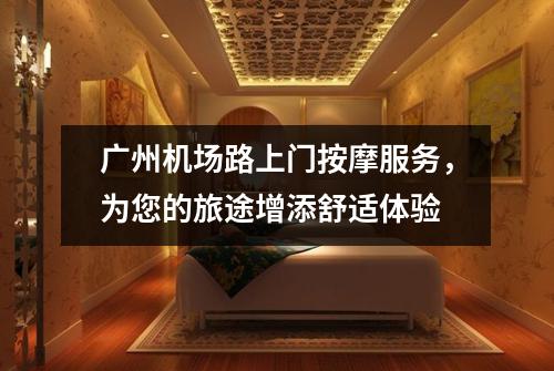广州机场路上门按摩服务，为您的旅途增添舒适体验