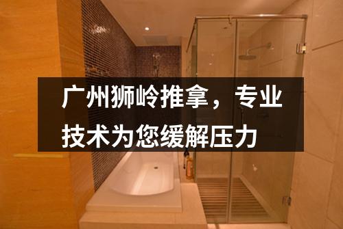 广州狮岭推拿，专业技术为您缓解压力