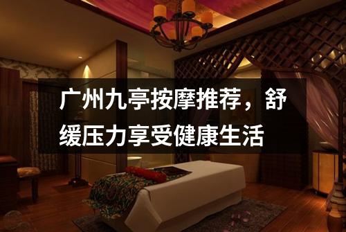 广州九亭按摩推荐，舒缓压力享受健康生活