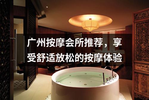 广州按摩会所推荐，享受舒适放松的按摩体验