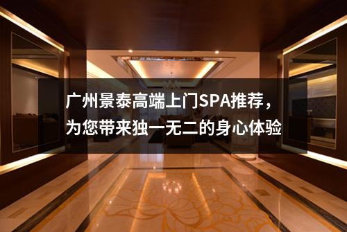 广州景泰高端上门SPA推荐，为您带来独一无二的身心体验