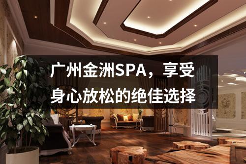 广州金洲SPA，享受身心放松的绝佳选择