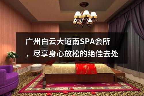 广州白云大道南SPA会所，尽享身心放松的绝佳去处