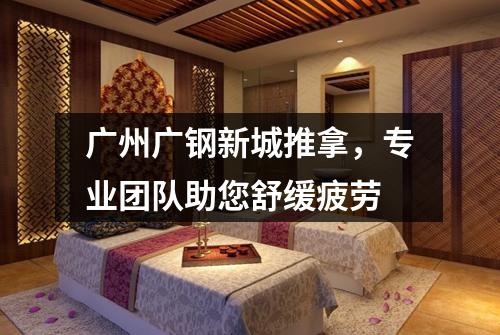 广州广钢新城推拿，专业团队助您舒缓疲劳