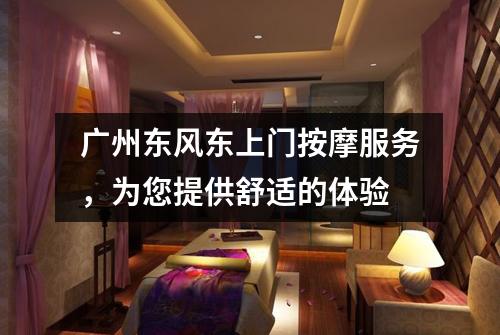 广州东风东上门按摩服务，为您提供舒适的体验