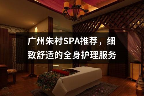 广州朱村SPA推荐，细致舒适的全身护理服务