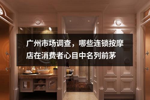 广州市场调查，哪些连锁按摩店在消费者心目中名列前茅