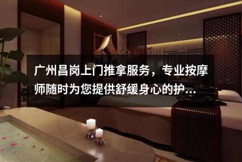 广州昌岗上门推拿服务，专业按摩师随时为您提供舒缓身心的护理