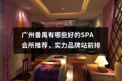 广州番禺有哪些好的SPA会所推荐，实力品牌站前排
