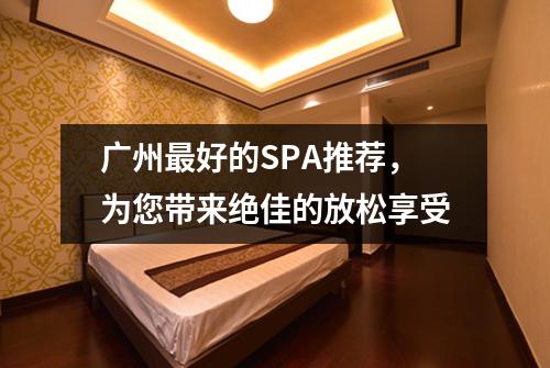 广州最好的SPA推荐，为您带来绝佳的放松享受