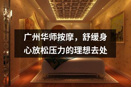广州华师按摩，舒缓身心放松压力的理想去处