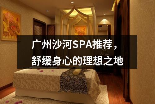 广州沙河SPA推荐，舒缓身心的理想之地