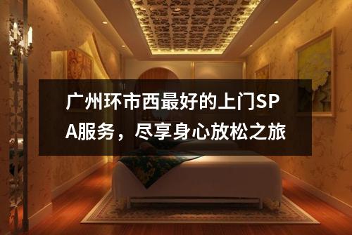 广州环市西最好的上门SPA服务，尽享身心放松之旅