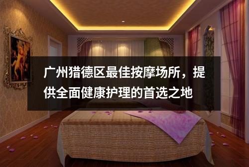广州猎德区最佳按摩场所，提供全面健康护理的首选之地