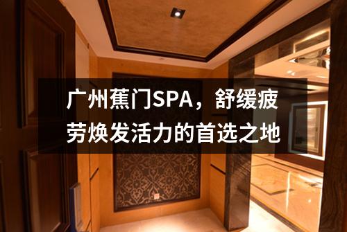 广州蕉门SPA，舒缓疲劳焕发活力的首选之地