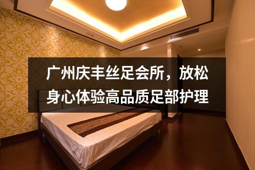 广州庆丰丝足会所，放松身心体验高品质足部护理