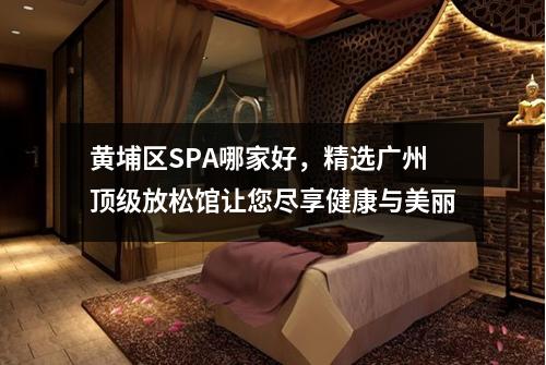 黄埔区SPA哪家好，精选广州顶级放松馆让您尽享健康与美丽