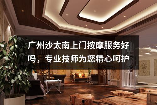 广州沙太南上门按摩服务好吗，专业技师为您精心呵护