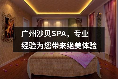 广州沙贝SPA，专业经验为您带来绝美体验