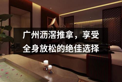 广州沥滘推拿，享受全身放松的绝佳选择