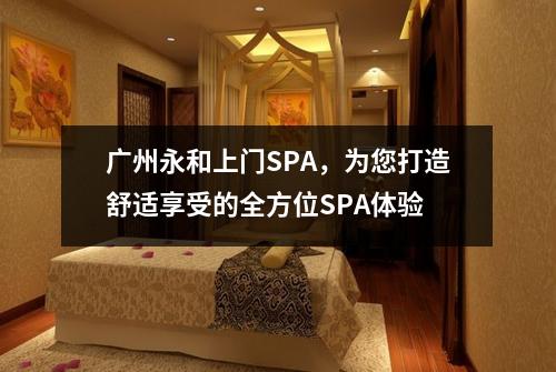 广州永和上门SPA，为您打造舒适享受的全方位SPA体验