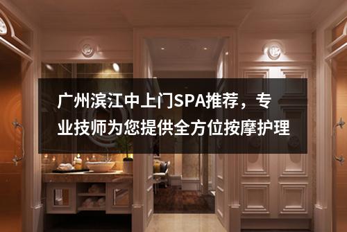 广州滨江中上门SPA推荐，专业技师为您提供全方位按摩护理