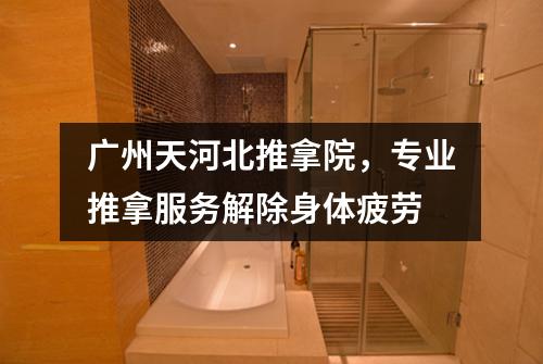 广州天河北推拿院，专业推拿服务解除身体疲劳