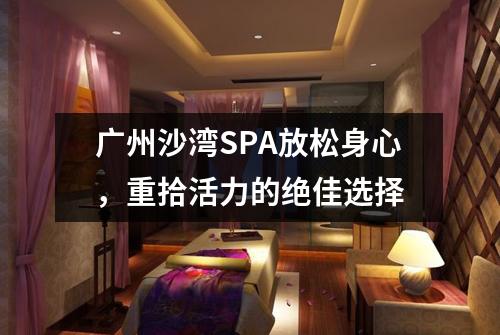 广州沙湾SPA放松身心，重拾活力的绝佳选择
