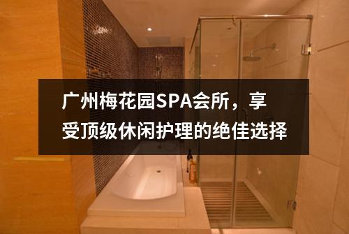 广州梅花园SPA会所，享受顶级休闲护理的绝佳选择