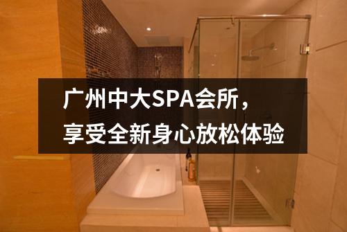广州中大SPA会所，享受全新身心放松体验