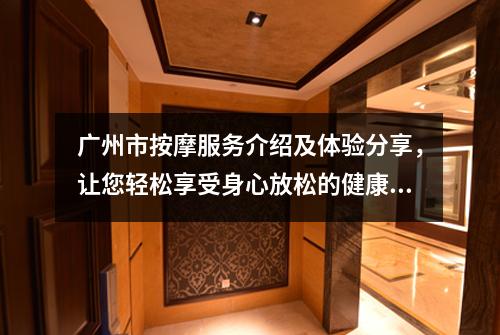 广州市按摩服务介绍及体验分享，让您轻松享受身心放松的健康之旅